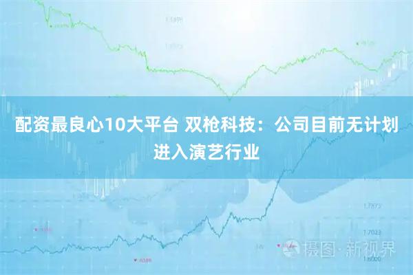 配资最良心10大平台 双枪科技：公司目前无计划进入演艺行业