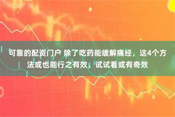 可靠的配资门户 除了吃药能缓解痛经，这4个方法或也能行之有效，试试看或有奇效