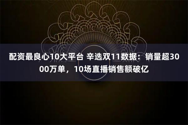 配资最良心10大平台 辛选双11数据：销量超3000万单，10场直播销售额破亿