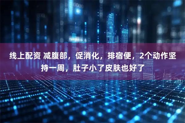 线上配资 减腹部，促消化，排宿便，2个动作坚持一周，肚子小了皮肤也好了