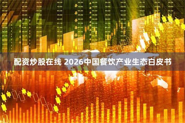 配资炒股在线 2026中国餐饮产业生态白皮书