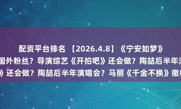 配资平台排名 【2026.4.8】《宁安如梦》《度华年》？流量演员的国外粉丝？导演综艺《开拍吧》还会做？陶喆后半年演唱会？马丽《千金不换》撤档？